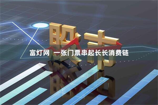 富灯网  一张门票串起长长消费链