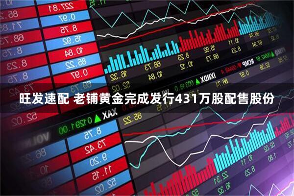 旺发速配 老铺黄金完成发行431万股配售股份