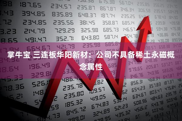 掌牛宝 三连板华阳新材：公司不具备稀土永磁概念属性