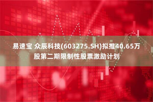 易速宝 众辰科技(603275.SH)拟推40.65万股第二期限制性股票激励计划