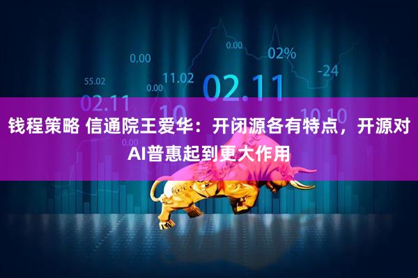 钱程策略 信通院王爱华：开闭源各有特点，开源对AI普惠起到更大作用