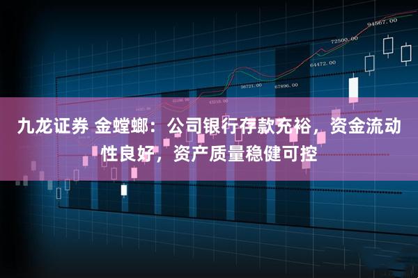 九龙证券 金螳螂：公司银行存款充裕，资金流动性良好，资产质量稳健可控