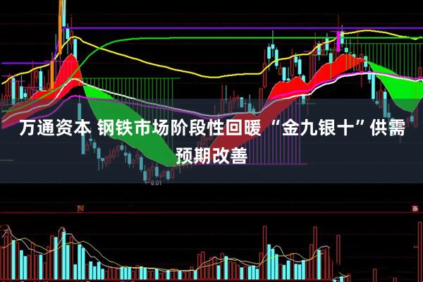万通资本 钢铁市场阶段性回暖 “金九银十”供需预期改善