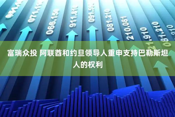 富瑞众投 阿联酋和约旦领导人重申支持巴勒斯坦人的权利